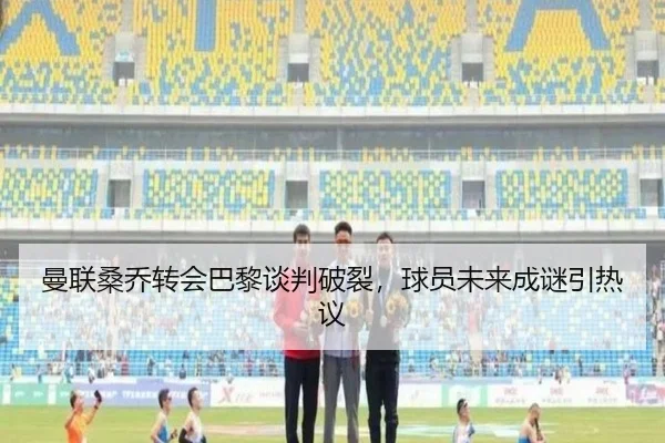 曼联桑乔转会巴黎谈判破裂，球员未来成谜引热议